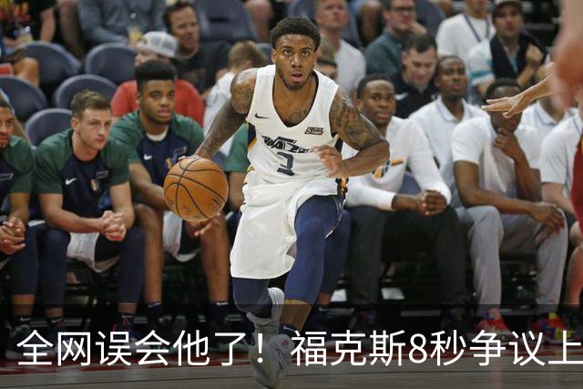 全网误会他了！福克斯8秒争议上篮并非上头，真实思路太清醒！